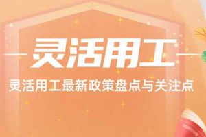 歡享匯 | 靈活用工最新政策盤點(diǎn)與關(guān)注點(diǎn)