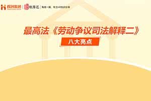 歡享匯 | 最高法《勞動(dòng)爭(zhēng)議司法解釋二》八大亮點(diǎn)